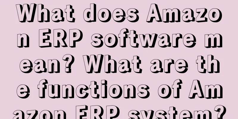 What does Amazon ERP software mean? What are the functions of Amazon ERP system?