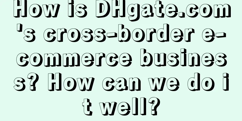 How is DHgate.com's cross-border e-commerce business? How can we do it well?