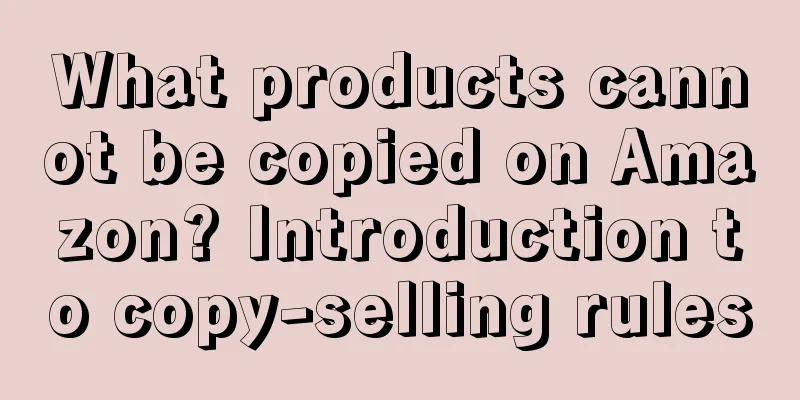 What products cannot be copied on Amazon? Introduction to copy-selling rules