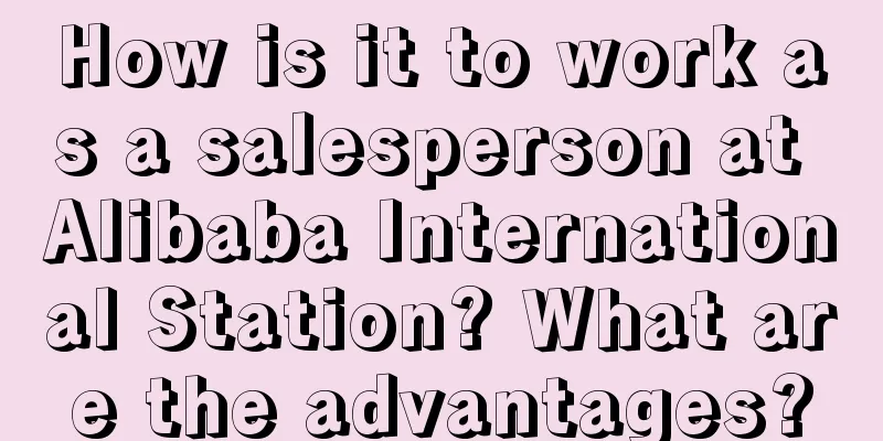 How is it to work as a salesperson at Alibaba International Station? What are the advantages?