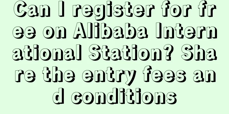 Can I register for free on Alibaba International Station? Share the entry fees and conditions
