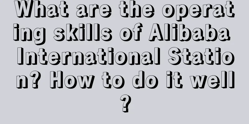 What are the operating skills of Alibaba International Station? How to do it well?