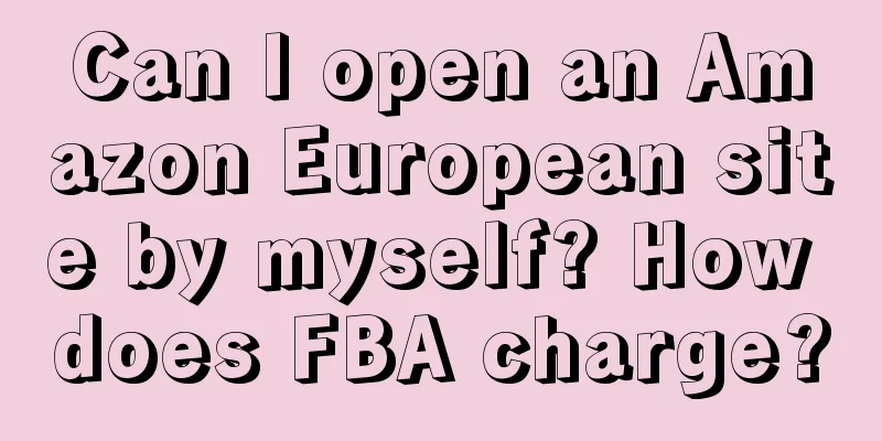 Can I open an Amazon European site by myself? How does FBA charge?
