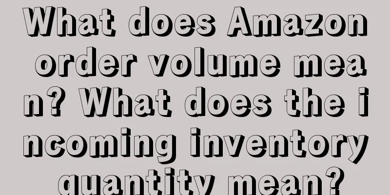 What does Amazon order volume mean? What does the incoming inventory quantity mean?