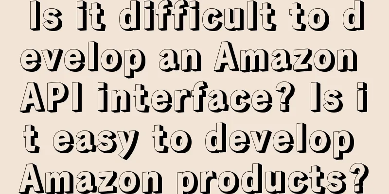 Is it difficult to develop an Amazon API interface? Is it easy to develop Amazon products?