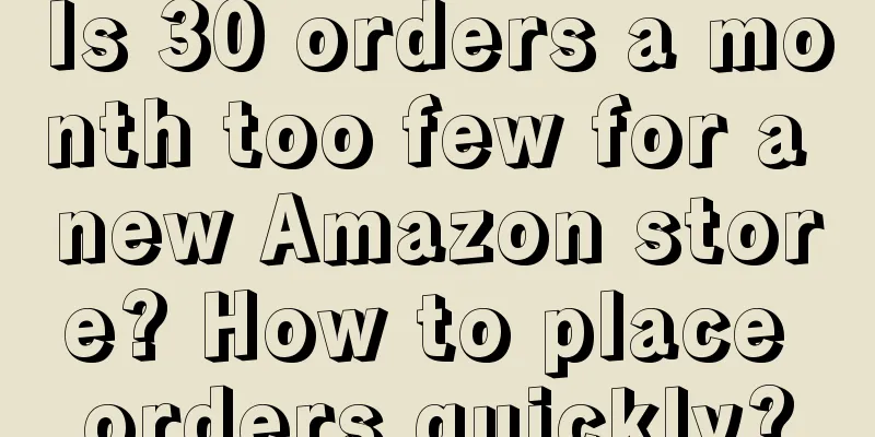 Is 30 orders a month too few for a new Amazon store? How to place orders quickly?