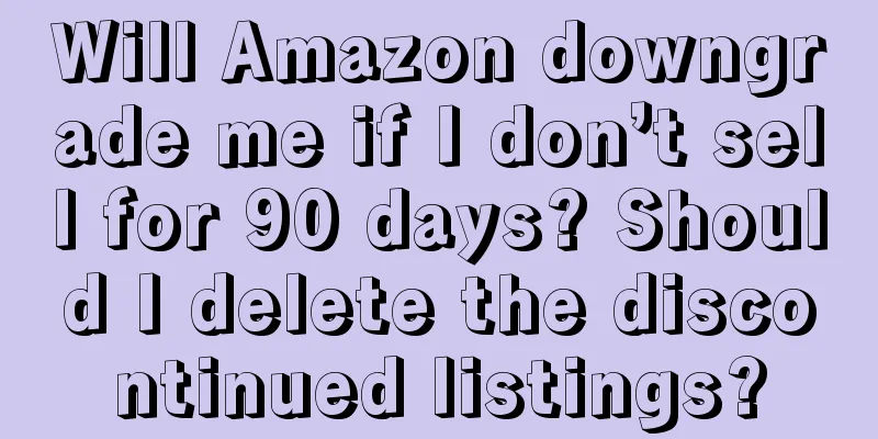 Will Amazon downgrade me if I don’t sell for 90 days? Should I delete the discontinued listings?
