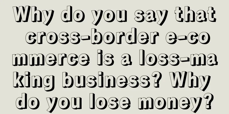Why do you say that cross-border e-commerce is a loss-making business? Why do you lose money?