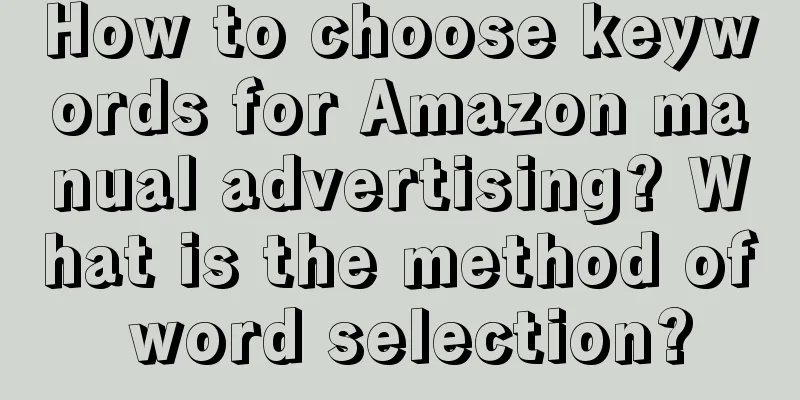 How to choose keywords for Amazon manual advertising? What is the method of word selection?