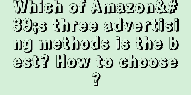 Which of Amazon's three advertising methods is the best? How to choose?