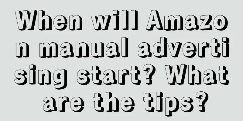 When will Amazon manual advertising start? What are the tips?
