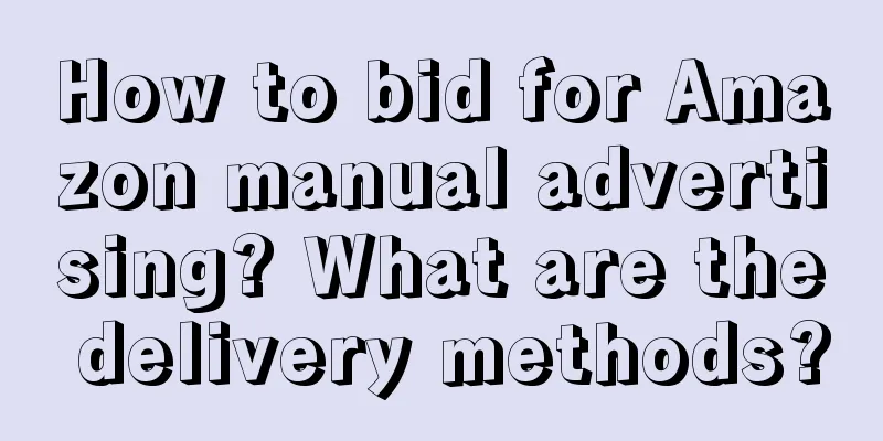 How to bid for Amazon manual advertising? What are the delivery methods?