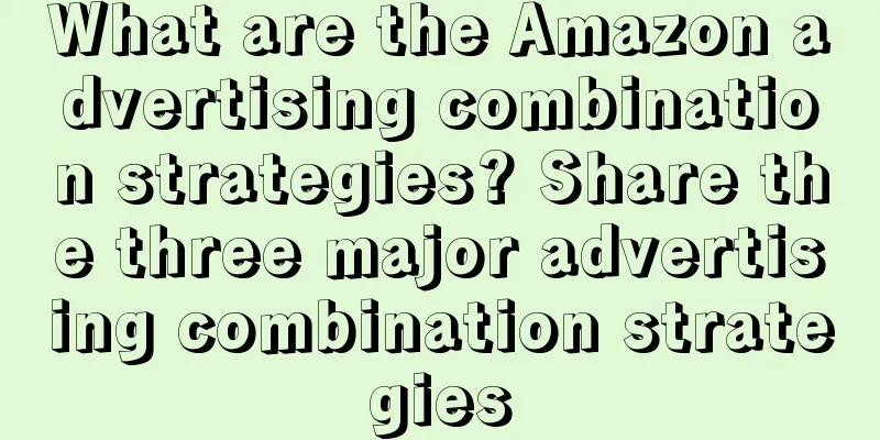 What are the Amazon advertising combination strategies? Share the three major advertising combination strategies