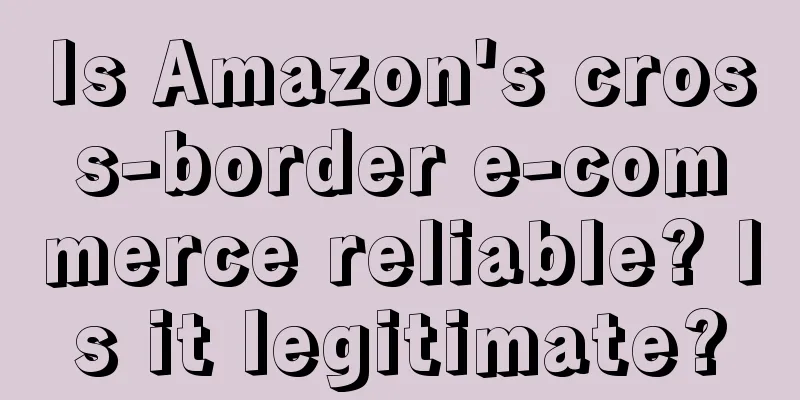 Is Amazon's cross-border e-commerce reliable? Is it legitimate?
