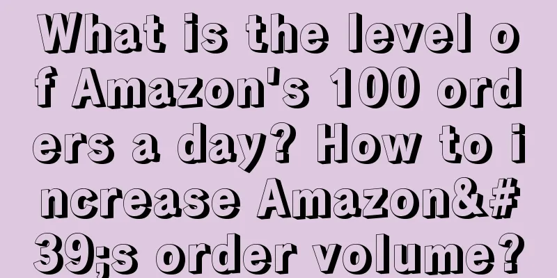 What is the level of Amazon's 100 orders a day? How to increase Amazon's order volume?