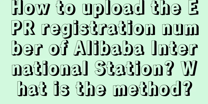 How to upload the EPR registration number of Alibaba International Station? What is the method?