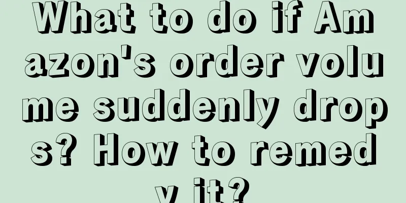 What to do if Amazon's order volume suddenly drops? How to remedy it?
