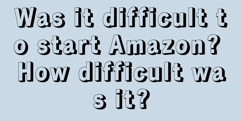 Was it difficult to start Amazon? How difficult was it?