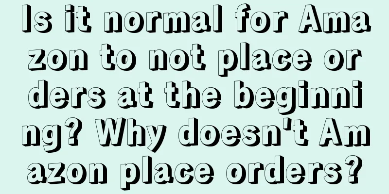Is it normal for Amazon to not place orders at the beginning? Why doesn't Amazon place orders?
