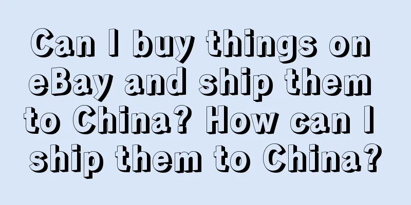 Can I buy things on eBay and ship them to China? How can I ship them to China?