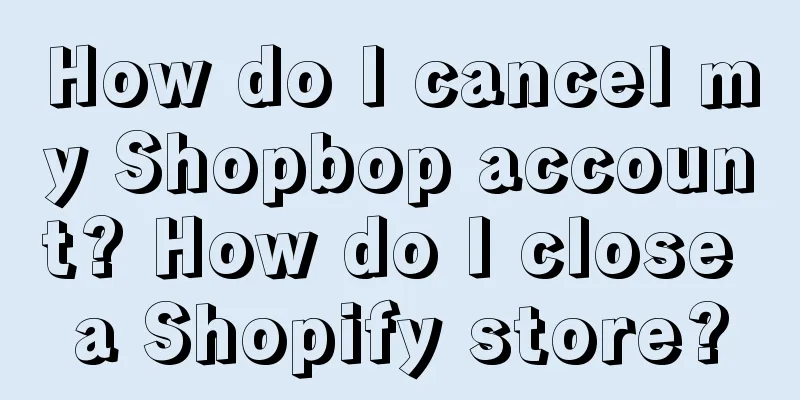 How do I cancel my Shopbop account? How do I close a Shopify store?
