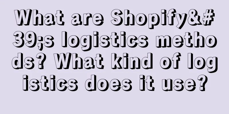 What are Shopify's logistics methods? What kind of logistics does it use?