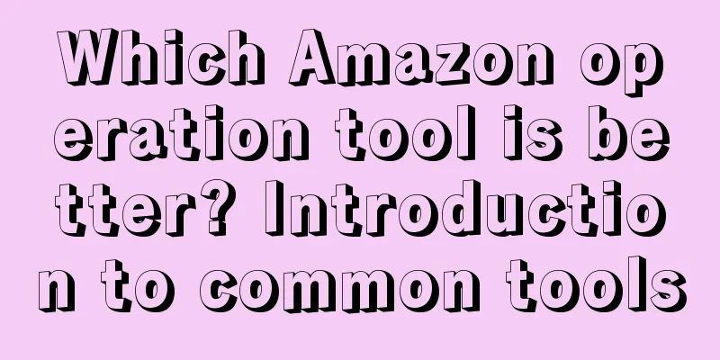 Which Amazon operation tool is better? Introduction to common tools