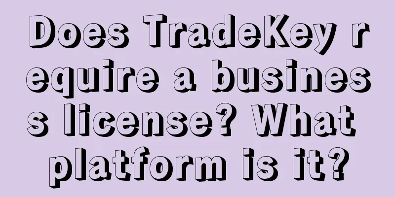 Does TradeKey require a business license? What platform is it?