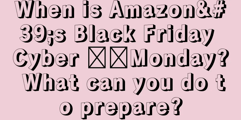 When is Amazon's Black Friday Cyber ​​Monday? What can you do to prepare?
