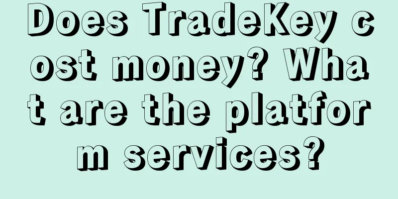 Does TradeKey cost money? What are the platform services?