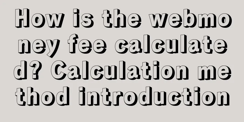 How is the webmoney fee calculated? Calculation method introduction