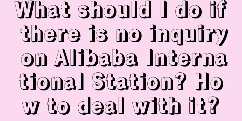 What should I do if there is no inquiry on Alibaba International Station? How to deal with it?