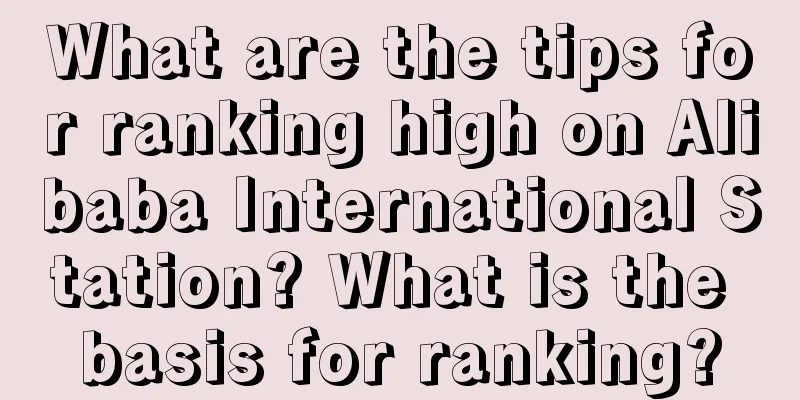 What are the tips for ranking high on Alibaba International Station? What is the basis for ranking?