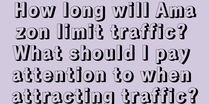 How long will Amazon limit traffic? What should I pay attention to when attracting traffic?