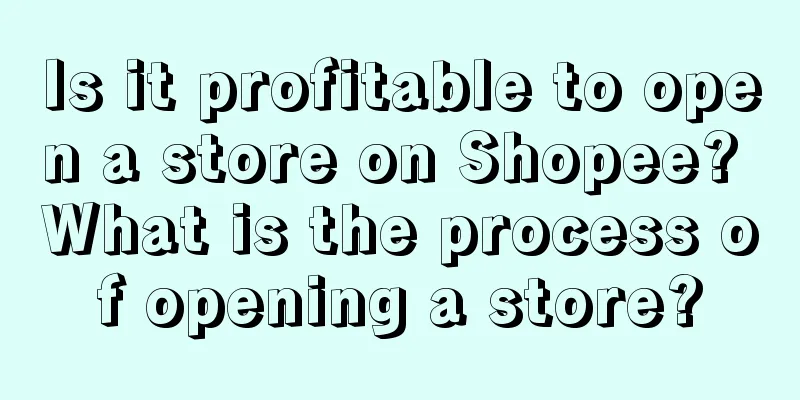 Is it profitable to open a store on Shopee? What is the process of opening a store?