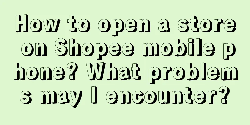 How to open a store on Shopee mobile phone? What problems may I encounter?