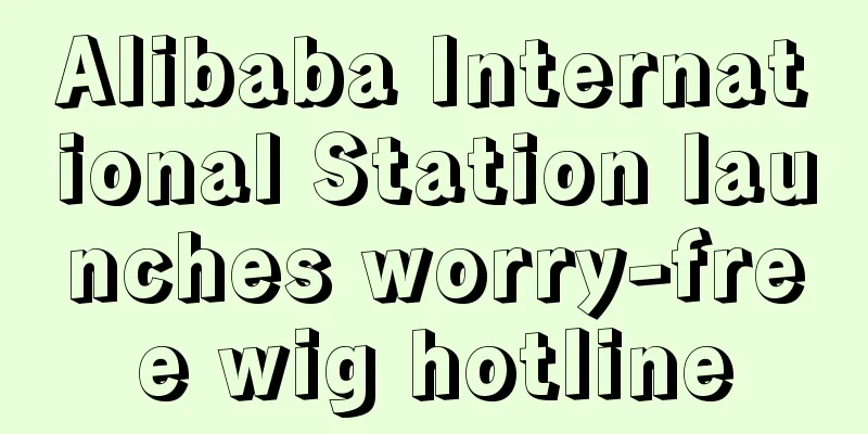 Alibaba International Station launches worry-free wig hotline