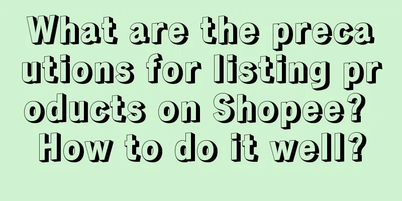 What are the precautions for listing products on Shopee? How to do it well?