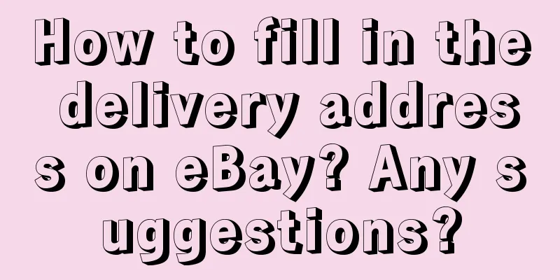 How to fill in the delivery address on eBay? Any suggestions?