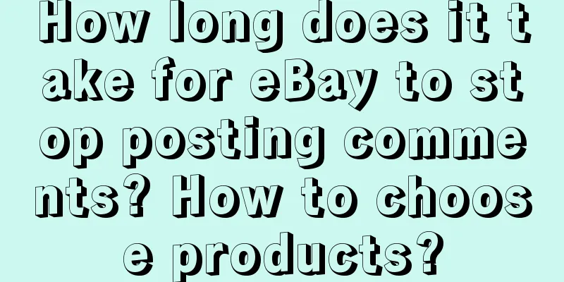 How long does it take for eBay to stop posting comments? How to choose products?