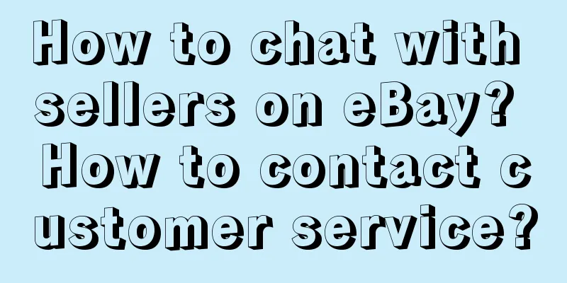 How to chat with sellers on eBay? How to contact customer service?