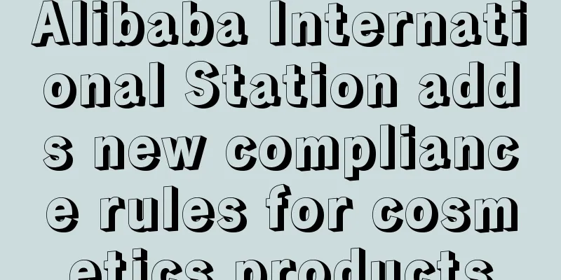 Alibaba International Station adds new compliance rules for cosmetics products