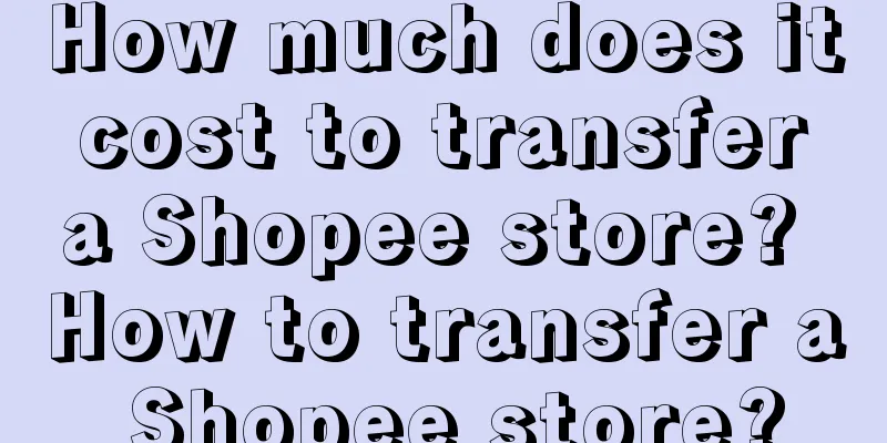 How much does it cost to transfer a Shopee store? How to transfer a Shopee store?