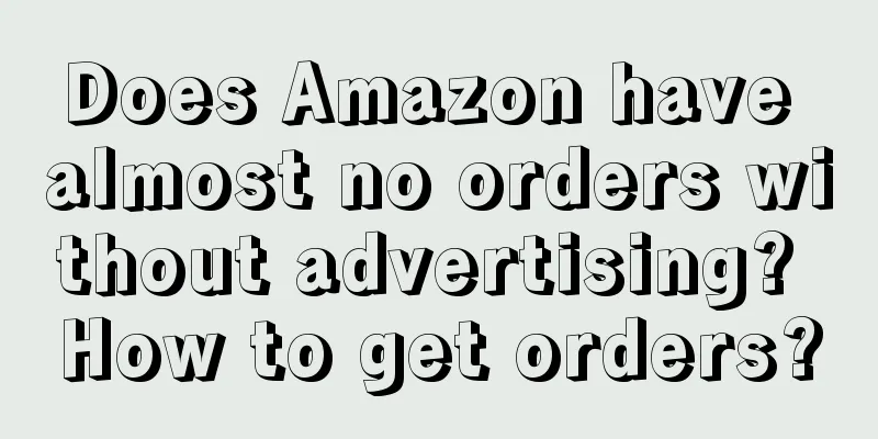 Does Amazon have almost no orders without advertising? How to get orders?