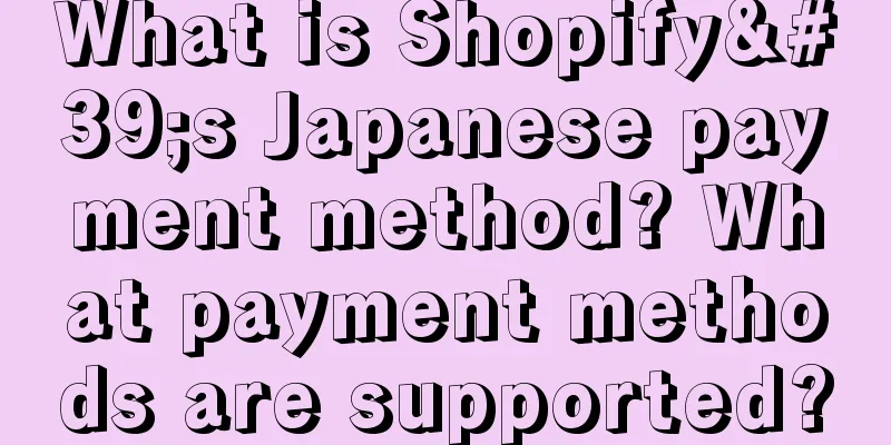 What is Shopify's Japanese payment method? What payment methods are supported?