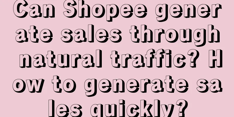 Can Shopee generate sales through natural traffic? How to generate sales quickly?