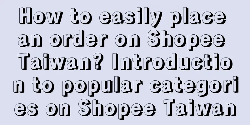 How to easily place an order on Shopee Taiwan? Introduction to popular categories on Shopee Taiwan