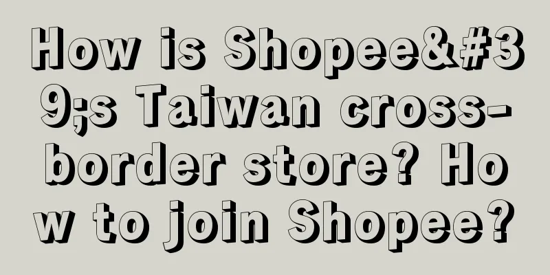 How is Shopee's Taiwan cross-border store? How to join Shopee?
