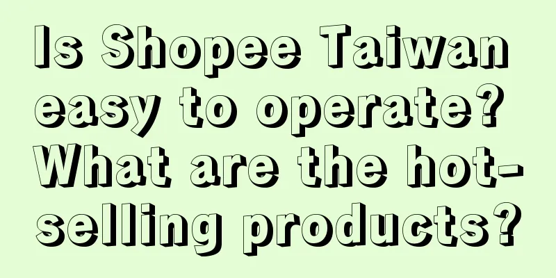 Is Shopee Taiwan easy to operate? What are the hot-selling products?