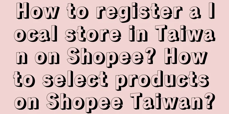 How to register a local store in Taiwan on Shopee? How to select products on Shopee Taiwan?